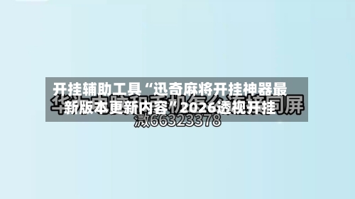 开挂辅助工具“迅奇麻将开挂神器最新版本更新内容”2026透视开挂-第1张图片
