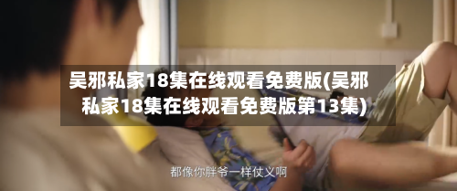 吴邪私家18集在线观看免费版(吴邪私家18集在线观看免费版第13集)-第1张图片