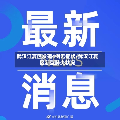 武汉江夏区发现4例无症状/武汉江夏区新型肺炎状况-第1张图片