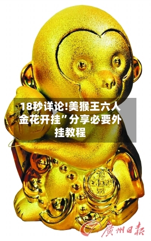 18秒详论!美猴王六人金花开挂”分享必要外挂教程-第1张图片