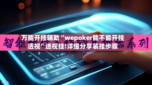 万能开挂辅助“wepoker能不能开挂透视	”透视挂!详细分享装挂步骤-第1张图片