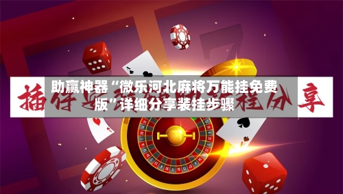助赢神器“微乐河北麻将万能挂免费版”详细分享装挂步骤-第1张图片