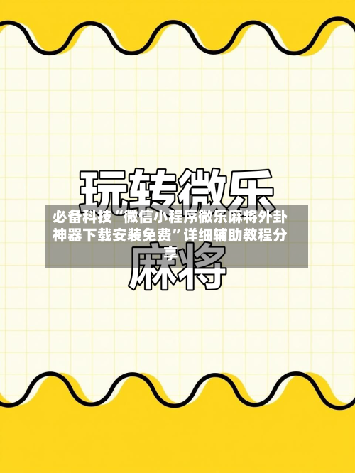 必备科技“微信小程序微乐麻将外卦神器下载安装免费	”详细辅助教程分享-第1张图片