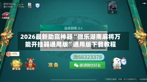 2026最新助赢神器“微乐湖南麻将万能开挂器通用版”通用版下载教程-第1张图片