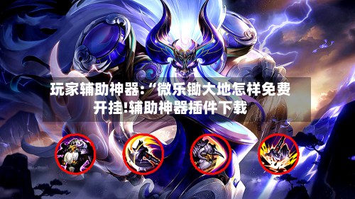 玩家辅助神器:“微乐锄大地怎样免费开挂!辅助神器插件下载-第1张图片