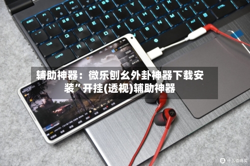 辅助神器：微乐刨幺外卦神器下载安装	”开挂(透视)辅助神器-第1张图片
