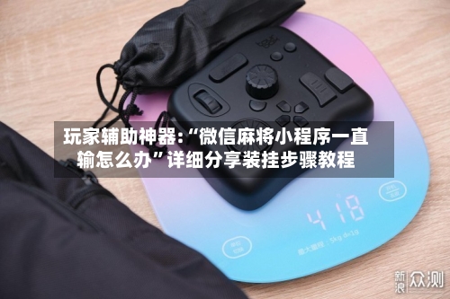 玩家辅助神器:“微信麻将小程序一直输怎么办	”详细分享装挂步骤教程-第1张图片