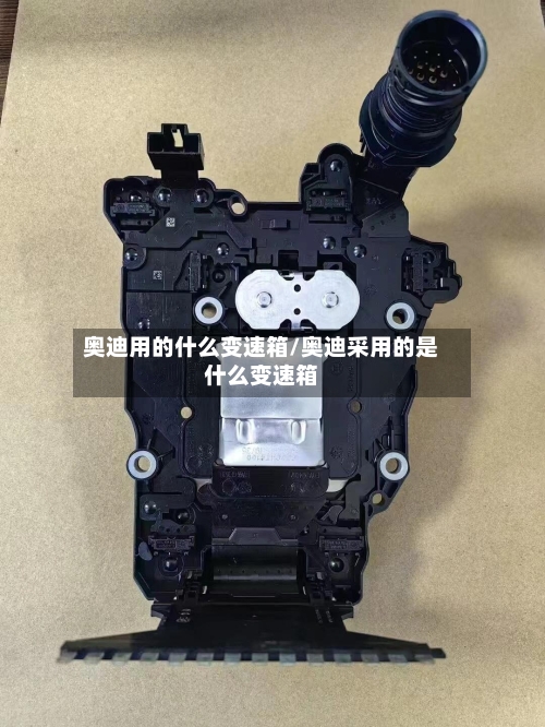 奥迪用的什么变速箱/奥迪采用的是什么变速箱-第1张图片