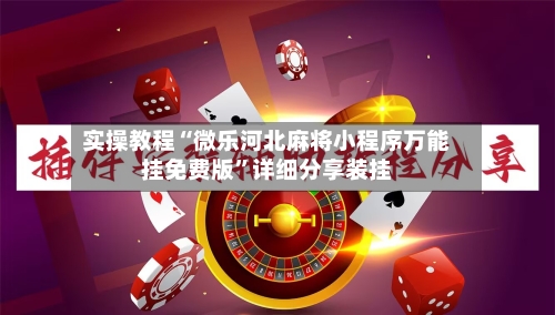实操教程“微乐河北麻将小程序万能挂免费版	”详细分享装挂-第1张图片