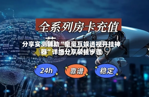 分享实测辅助“皇豪互娱透视开挂神器”详细分享装挂步骤-第1张图片