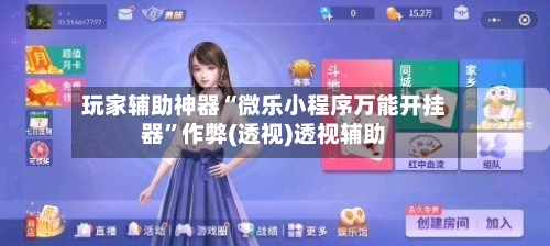 玩家辅助神器“微乐小程序万能开挂器”作弊(透视)透视辅助-第1张图片