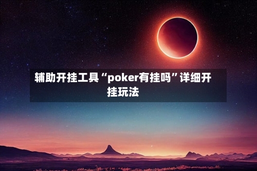 辅助开挂工具“poker有挂吗”详细开挂玩法-第1张图片