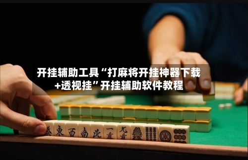 开挂辅助工具“打麻将开挂神器下载+透视挂	”开挂辅助软件教程-第1张图片