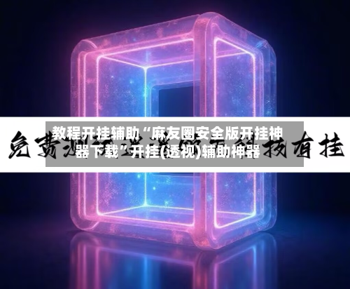教程开挂辅助“麻友圈安全版开挂神器下载”开挂(透视)辅助神器-第1张图片