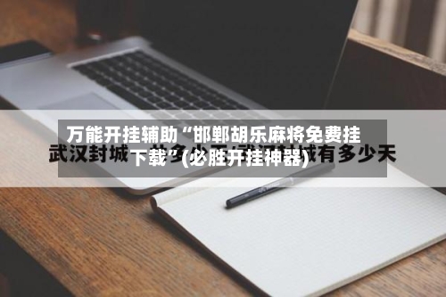 万能开挂辅助“邯郸胡乐麻将免费挂下载	”(必胜开挂神器)-第1张图片