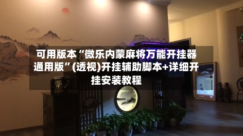 可用版本“微乐内蒙麻将万能开挂器通用版”(透视)开挂辅助脚本+详细开挂安装教程-第1张图片