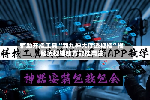 辅助开挂工具“新九神大厅透视挂”揭秘透视辅助万能挂用法-第1张图片