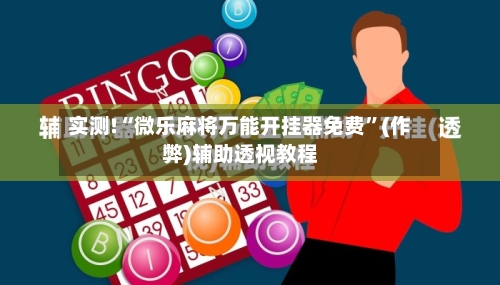 实测!“微乐麻将万能开挂器免费”(作弊)辅助透视教程-第1张图片