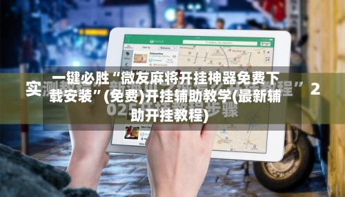 一键必胜“微友麻将开挂神器免费下载安装	”(免费)开挂辅助教学(最新辅助开挂教程)-第1张图片