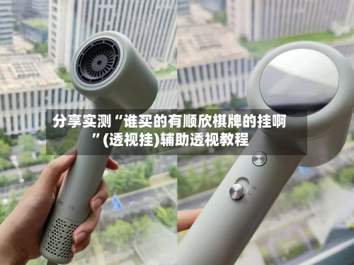分享实测“谁买的有顺欣棋牌的挂啊”(透视挂)辅助透视教程-第1张图片