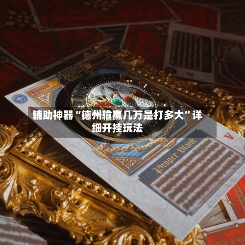 辅助神器“德州输赢几万是打多大	”详细开挂玩法-第1张图片