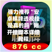 强力推荐“安卓棋牌透视挂是真的吗”附开挂脚本详细教程-第1张图片