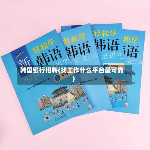 韩国银行招聘(找工作什么平台最可靠)-第1张图片