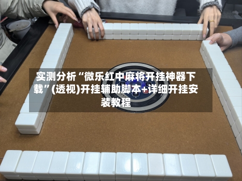 实测分析“微乐红中麻将开挂神器下载	”(透视)开挂辅助脚本+详细开挂安装教程-第1张图片