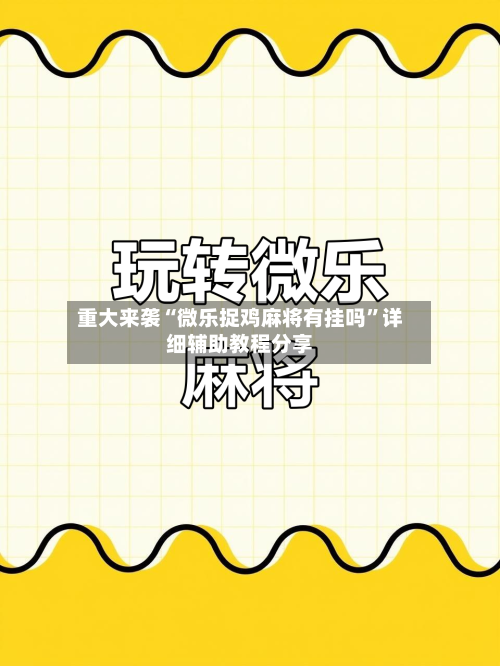 重大来袭“微乐捉鸡麻将有挂吗”详细辅助教程分享-第1张图片