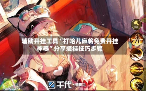 辅助开挂工具“打哈儿麻将免费开挂神器	”分享装挂技巧步骤-第1张图片