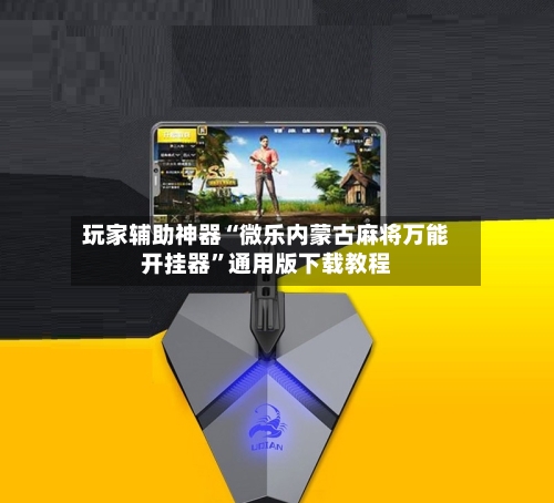 玩家辅助神器“微乐内蒙古麻将万能开挂器	”通用版下载教程-第1张图片