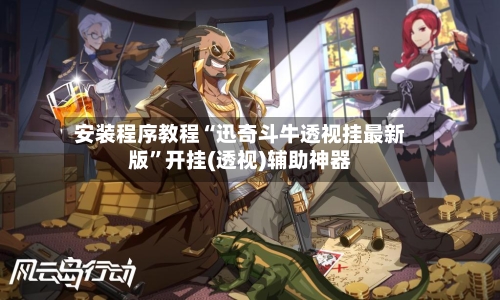 安装程序教程“迅奇斗牛透视挂最新版	”开挂(透视)辅助神器-第1张图片