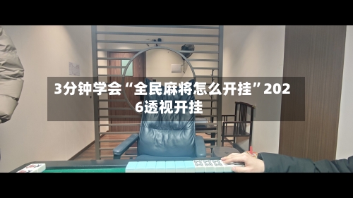 3分钟学会“全民麻将怎么开挂”2026透视开挂-第1张图片