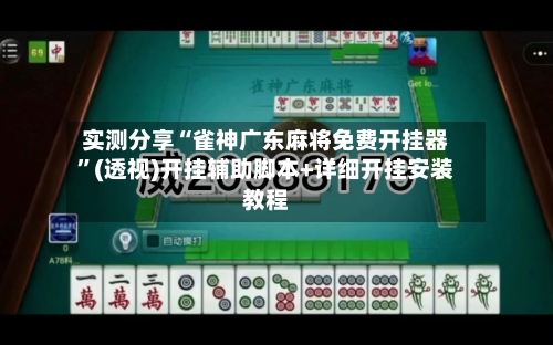 实测分享“雀神广东麻将免费开挂器”(透视)开挂辅助脚本+详细开挂安装教程-第1张图片
