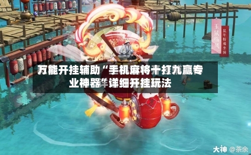 万能开挂辅助“手机麻将十打九赢专业神器	”详细开挂玩法-第1张图片
