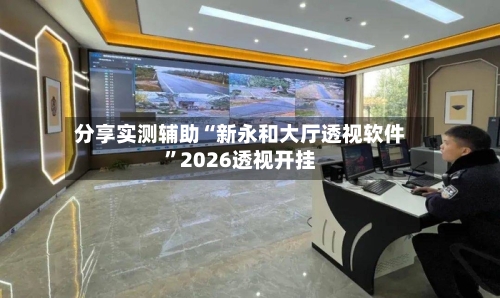 分享实测辅助“新永和大厅透视软件”2026透视开挂-第1张图片
