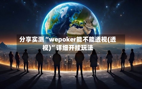 分享实测“wepoker能不能透视(透视)	”详细开挂玩法-第1张图片