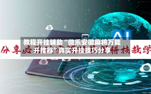 教程开挂辅助“微乐安徽麻将万能开挂器”真实开挂技巧分享-第1张图片