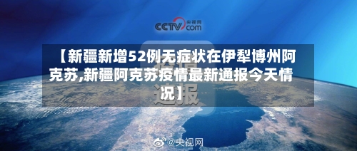 【新疆新增52例无症状在伊犁博州阿克苏,新疆阿克苏疫情最新通报今天情况】-第1张图片