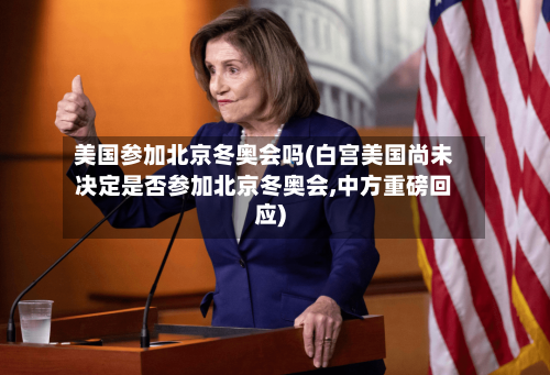美国参加北京冬奥会吗(白宫美国尚未决定是否参加北京冬奥会,中方重磅回应)-第1张图片