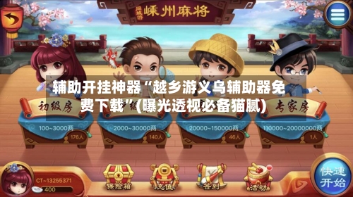辅助开挂神器“越乡游义乌辅助器免费下载”(曝光透视必备猫腻)-第1张图片