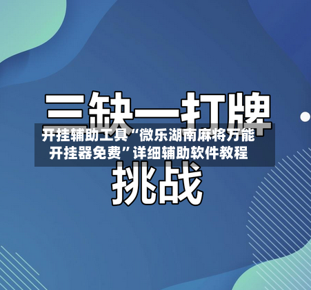 开挂辅助工具“微乐湖南麻将万能开挂器免费”详细辅助软件教程-第1张图片