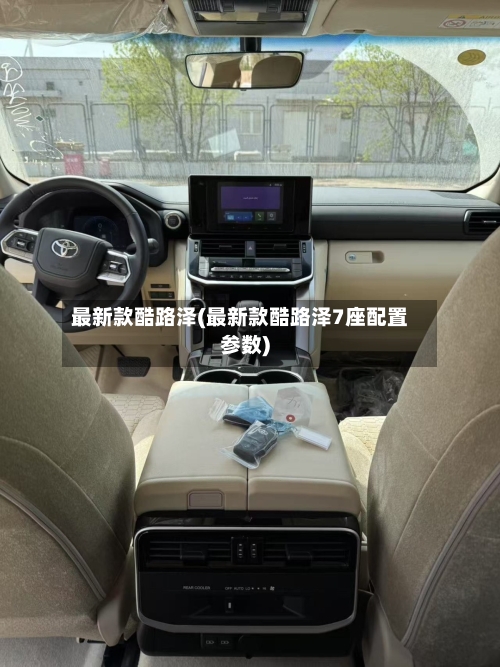 最新款酷路泽(最新款酷路泽7座配置参数)-第1张图片
