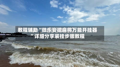 教程辅助“微乐安徽麻将万能开挂器”详细分享装挂步骤教程-第1张图片