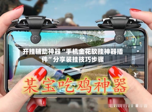 开挂辅助神器“手机金花软挂神器插件”分享装挂技巧步骤-第1张图片