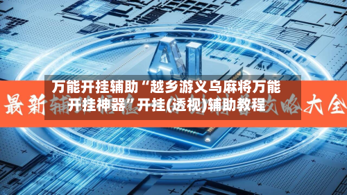 万能开挂辅助“越乡游义乌麻将万能开挂神器”开挂(透视)辅助教程-第1张图片