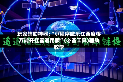 玩家辅助神器:“小程序微乐江西麻将万能开挂器通用版”(必备工具)辅助教学-第1张图片