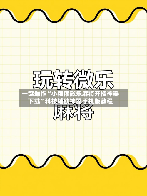 一键操作“小程序微乐麻将开挂神器下载	”科技辅助神器手机版教程-第1张图片