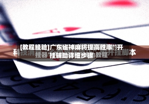 [教程经验]广东雀神麻将提高胜率	”开挂辅助详细步骤-第1张图片