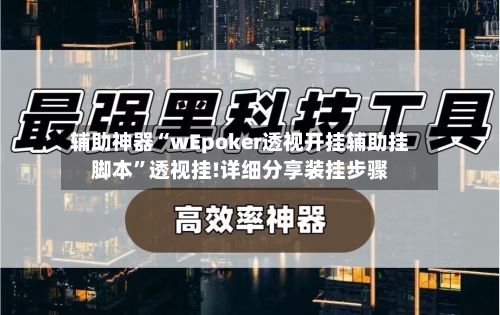 辅助神器“wEpoker透视开挂辅助挂脚本	”透视挂!详细分享装挂步骤-第1张图片